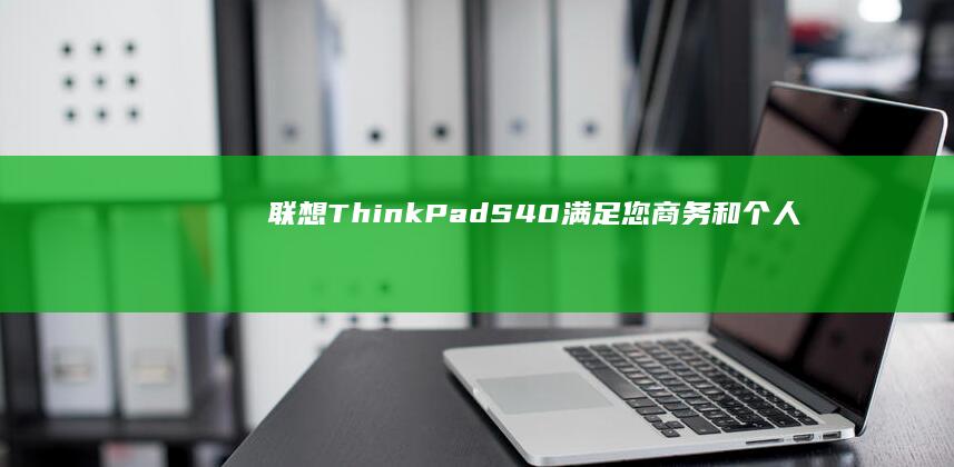 联想 ThinkPad S40：满足您商务和个人需求的可靠笔记本电脑 (联想thinkpad)