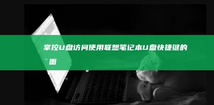 掌控 U 盘访问：使用联想笔记本 U 盘快捷键的全面教程 (u盘访问控制)