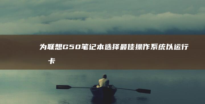 为联想G50笔记本选择最佳操作系统以运行时卡顿 (为联想辩护的有哪些人)