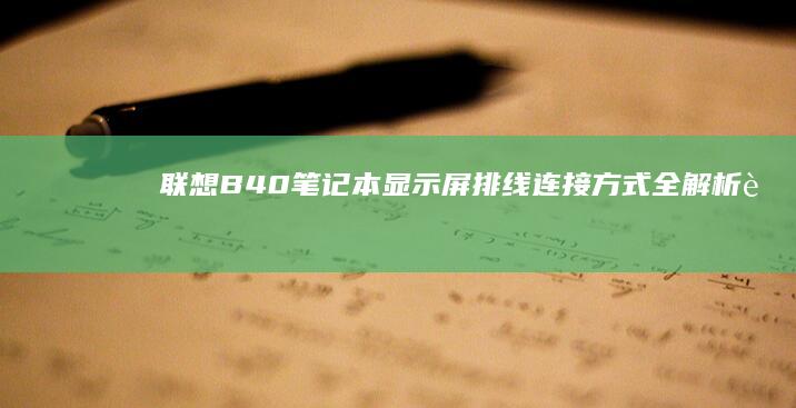 联想B40笔记本显示屏排线连接方式全解析 (联想b40笔记本配置参数)