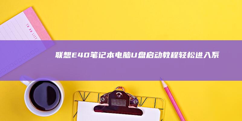 联想E40笔记本电脑U盘启动教程：轻松进入系统新世界 (联想e40笔记本参数)