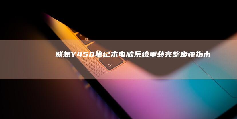 联想Y450笔记本电脑系统重装完整步骤指南 (联想y450笔记本参数)