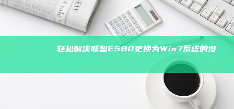 轻松解决：联想E580更换为Win7系统的设置指南 (联???)