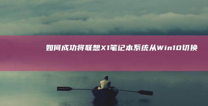 如何成功将联想X1笔记本系统从Win10切换至Win7 (如何成功将联通卡注销)